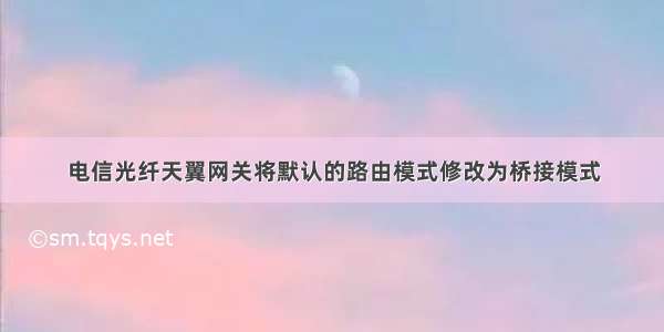 电信光纤天翼网关将默认的路由模式修改为桥接模式