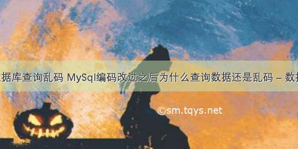 mysql数据库查询乱码 MySql编码改过之后为什么查询数据还是乱码 – 数据库 – 前