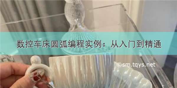 数控车床圆弧编程实例：从入门到精通