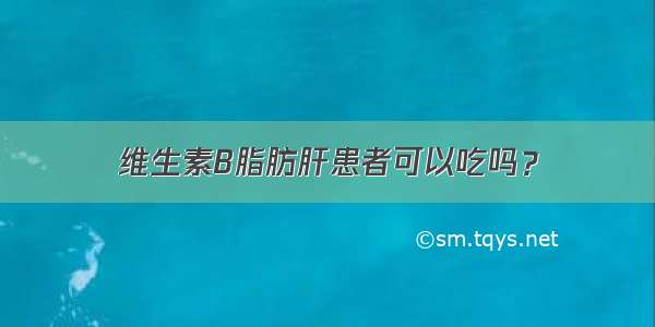 维生素B脂肪肝患者可以吃吗？