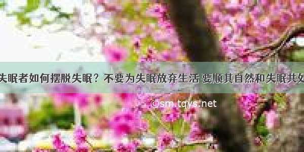 失眠者如何摆脱失眠？不要为失眠放弃生活 要顺其自然和失眠共处