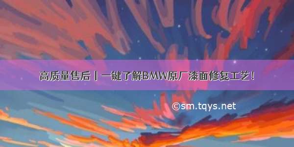 高质量售后丨一键了解BMW原厂漆面修复工艺！