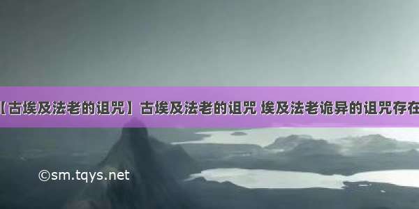 【古埃及法老的诅咒】古埃及法老的诅咒 埃及法老诡异的诅咒存在吗