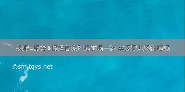 失眠=毁容+慢性自杀？睡前喝一杯 享受婴儿般的睡眠