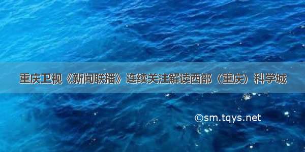 重庆卫视《新闻联播》连续关注解读西部（重庆）科学城