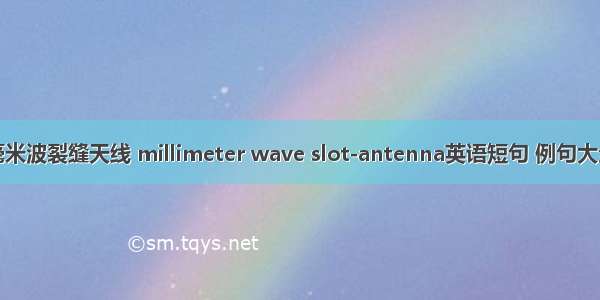 毫米波裂缝天线 millimeter wave slot-antenna英语短句 例句大全