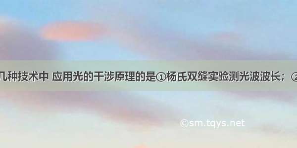 单选题下列几种技术中 应用光的干涉原理的是①杨氏双缝实验测光波波长；②用分光镜进