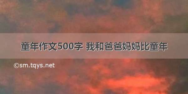 童年作文500字 我和爸爸妈妈比童年