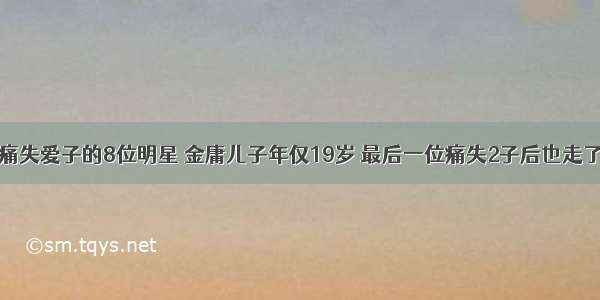 痛失爱子的8位明星 金庸儿子年仅19岁 最后一位痛失2子后也走了