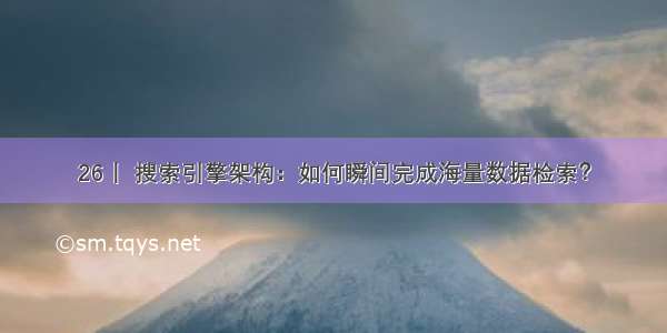 26丨 搜索引擎架构：如何瞬间完成海量数据检索？