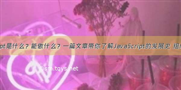 JavaScript是什么？能做什么？一篇文章带你了解JavaScript的发展史 组成及作用