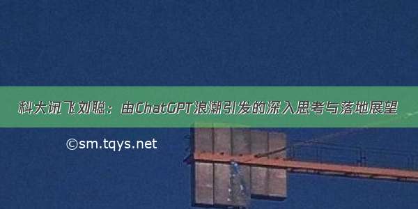 科大讯飞刘聪：由ChatGPT浪潮引发的深入思考与落地展望