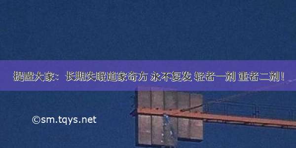 提醒大家：长期失眠道家奇方 永不复发 轻者一剂 重者二剂！