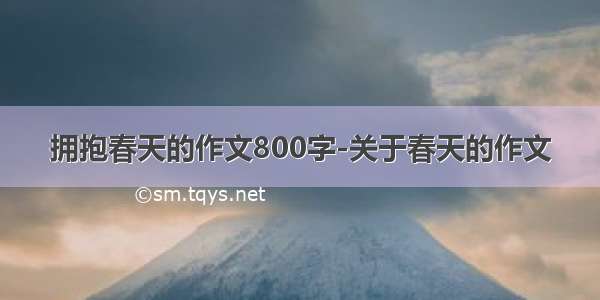 拥抱春天的作文800字-关于春天的作文