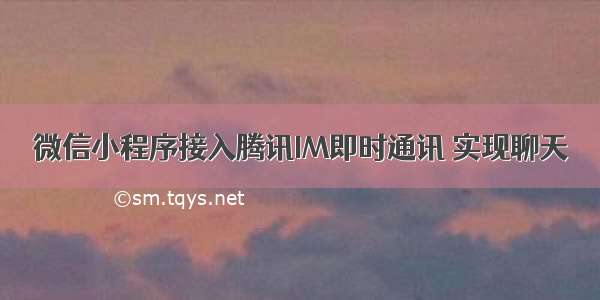 微信小程序接入腾讯IM即时通讯 实现聊天