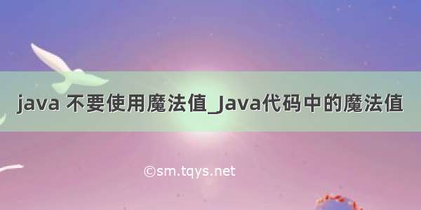 java 不要使用魔法值_Java代码中的魔法值
