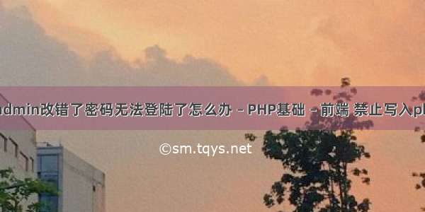 phpmyadmin改错了密码无法登陆了怎么办 – PHP基础 – 前端 禁止写入php文件夹