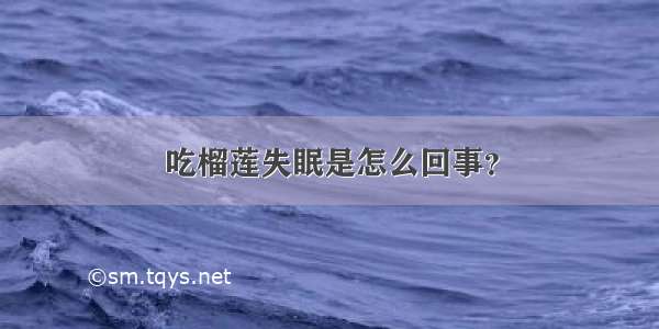 吃榴莲失眠是怎么回事？