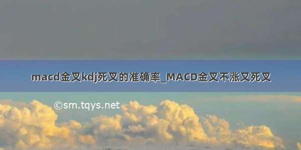 macd金叉kdj死叉的准确率_MACD金叉不涨又死叉