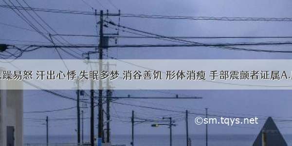 肉瘿伴急躁易怒 汗出心悸 失眠多梦 消谷善饥 形体消瘦 手部震颤者证属A.肝郁气滞