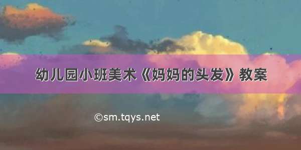 幼儿园小班美术《妈妈的头发》教案