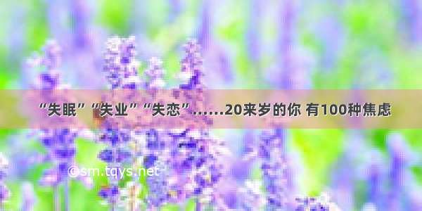 “失眠”“失业”“失恋”……20来岁的你 有100种焦虑