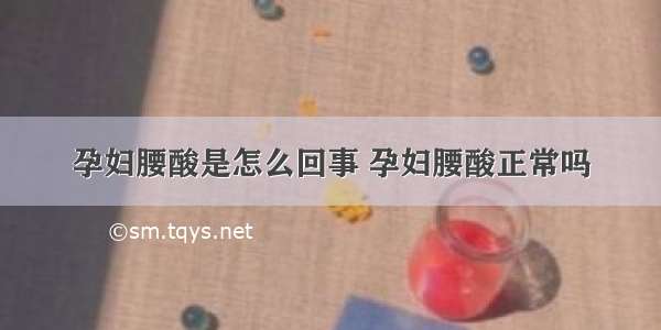 孕妇腰酸是怎么回事 孕妇腰酸正常吗