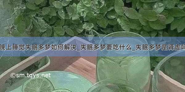 晚上睡觉失眠多梦如何解决_失眠多梦要吃什么_失眠多梦是肾虚吗