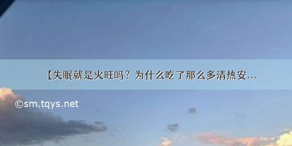 【失眠就是火旺吗？为什么吃了那么多清热安...