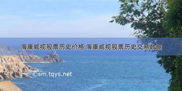 海康威视股票历史价格 海康威视股票历史交易数据