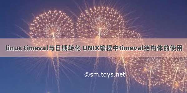 linux timeval与日期转化 UNIX编程中timeval结构体的使用