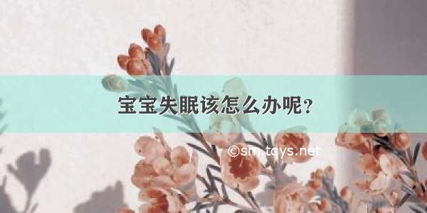 宝宝失眠该怎么办呢？