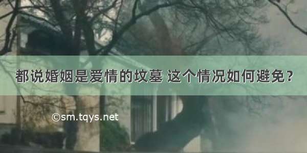 都说婚姻是爱情的坟墓 这个情况如何避免？