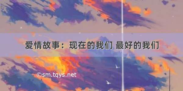 爱情故事：现在的我们 最好的我们