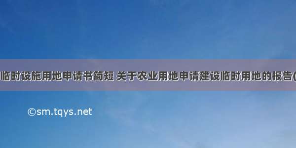 农业临时设施用地申请书简短 关于农业用地申请建设临时用地的报告(2篇)