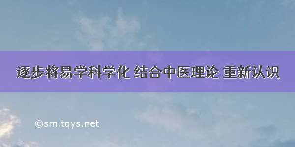 逐步将易学科学化 结合中医理论 重新认识