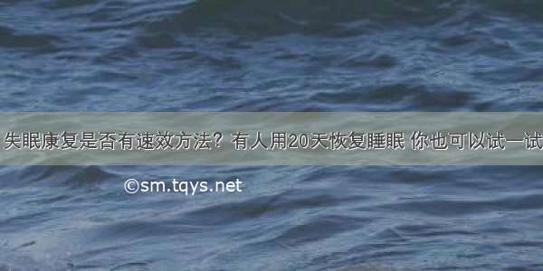 失眠康复是否有速效方法？有人用20天恢复睡眠 你也可以试一试