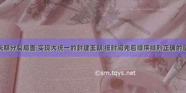 下列结束长期分裂局面 实现大统一的封建王朝 按时间先后顺序排列正确的是①秦朝?? 