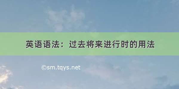 英语语法：过去将来进行时的用法