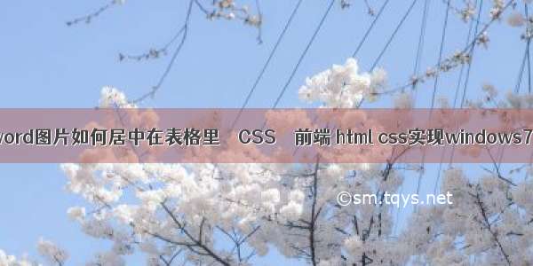 word图片如何居中在表格里 – CSS – 前端 html css实现windows7