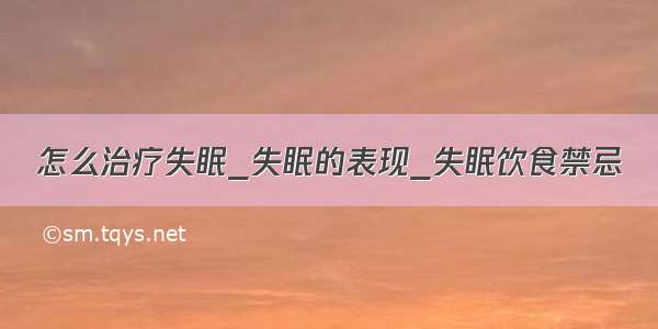 怎么治疗失眠_失眠的表现_失眠饮食禁忌