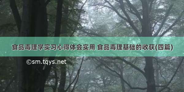 食品毒理学实习心得体会实用 食品毒理基础的收获(四篇)