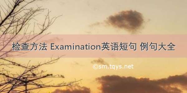 检查方法 Examination英语短句 例句大全