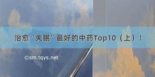 治愈“失眠”最好的中药Top10（上）！