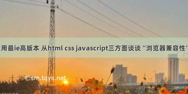 html使用最ie高版本 从html css javascript三方面谈谈“浏览器兼容性”的问题