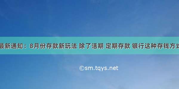 农业银行最新通知：8月份存款新玩法 除了活期 定期存款 银行这种存钱方式支取灵活