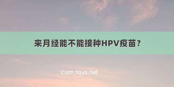 来月经能不能接种HPV疫苗？