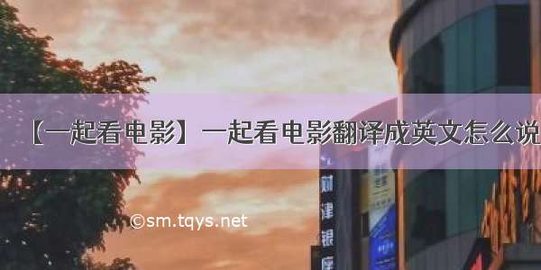 【一起看电影】一起看电影翻译成英文怎么说