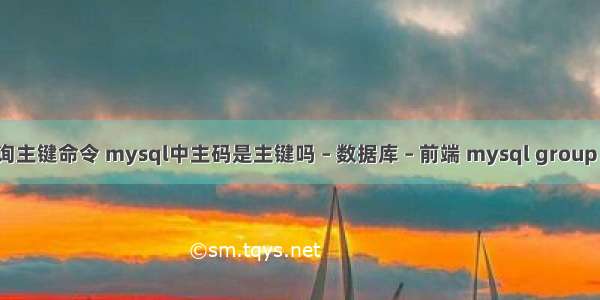 mysql查询主键命令 mysql中主码是主键吗 – 数据库 – 前端 mysql group by union