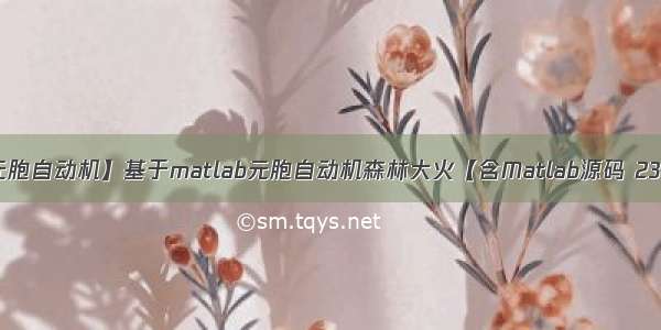 【元胞自动机】基于matlab元胞自动机森林大火【含Matlab源码 235期】